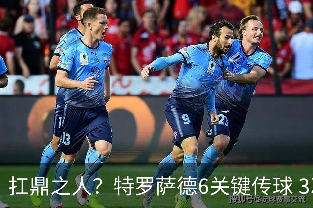 扛鼎之人？特罗萨德6关键传球 3次成功过人全场最高